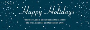 Happy Holidays. Office Closed December 24th and 15th. We will reopen on December 26th.